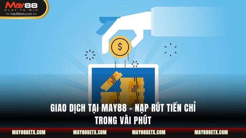 Giao Dịch Tại May88 - Nạp Rút Tiền Chỉ Trong Vài Phút