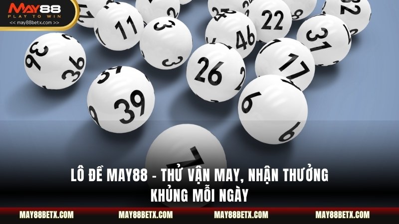 Lô Đề May88 - Thử Vận May, Nhận Thưởng Khủng Mỗi Ngày