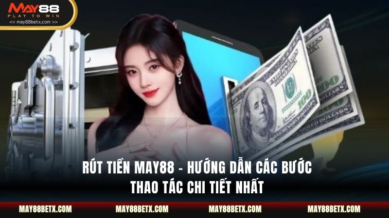 Rút Tiền May88 - Hướng Dẫn Các Bước Thao Tác Chi Tiết Nhất