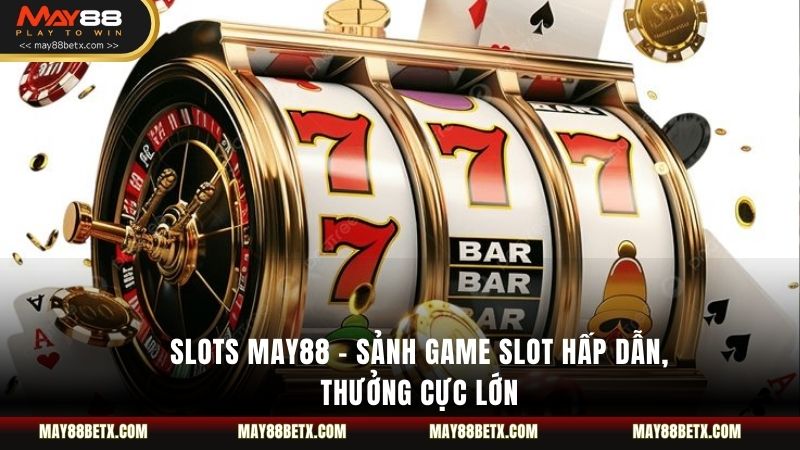 Slots May88 – Sảnh Game Slot Hấp Dẫn, Thưởng Cực Lớn